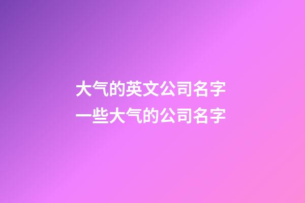 大气的英文公司名字 一些大气的公司名字